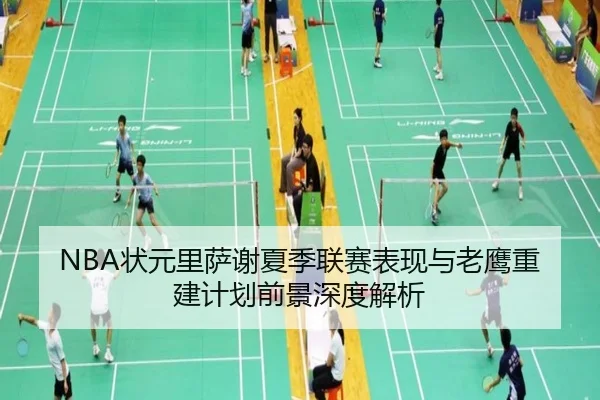 NBA状元里萨谢夏季联赛表现与老鹰重建计划前景深度解析