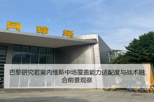 巴黎研究若奥内维斯中场覆盖能力适配度与战术融合前景观察